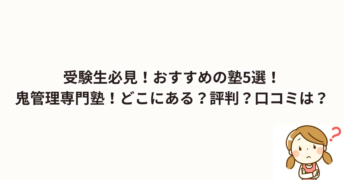 受験生必見！おすすめの塾5選！鬼管理専門塾！どこにある？評判？口コミは？