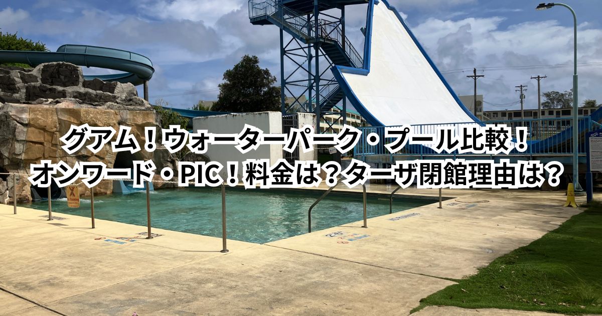 グアム！ウォーターパーク・プールを徹底比較！オンワード・PIC！料金は？おすすめは？ターザ閉館理由は？