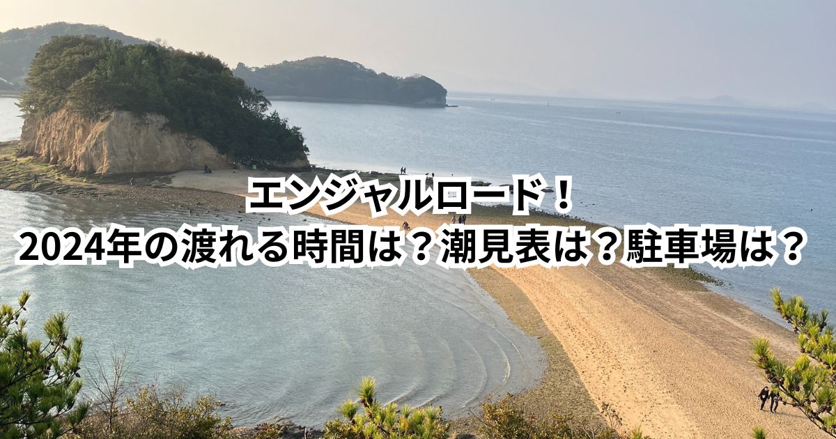 エンジャルロード！2024年の渡れる時間は？潮見表は？駐車場は？天使の散歩道！おすすめ観光スポット！