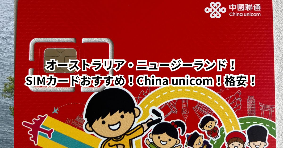 オーストラリア・ニュージーランド！SIMカードおすすめ！China unicom！格安！使い方は？電話番号は？