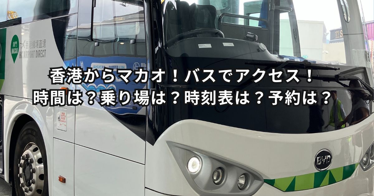 香港からマカオ！バスでアクセス！時間は？乗り場は？時刻表は？お得な予約方法５選！